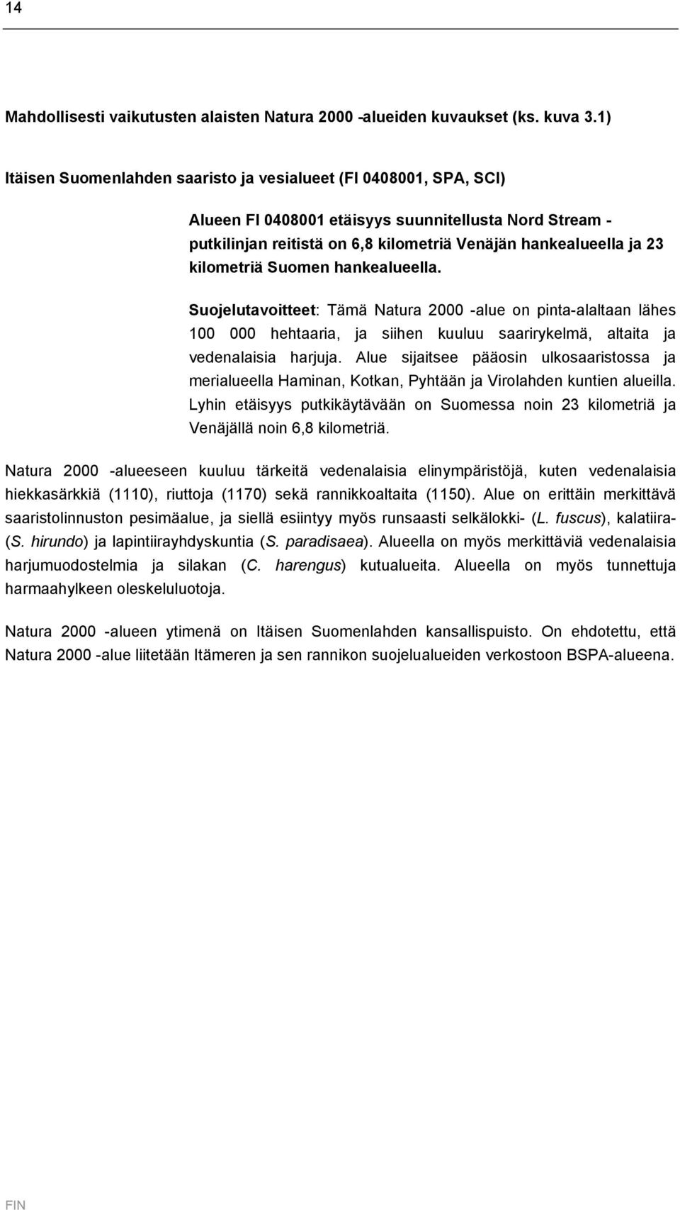 kilometriä Suomen hankealueella. Suojelutavoitteet: Tämä Natura 2000 -alue on pinta-alaltaan lähes 100 000 hehtaaria, ja siihen kuuluu saarirykelmä, altaita ja vedenalaisia harjuja.