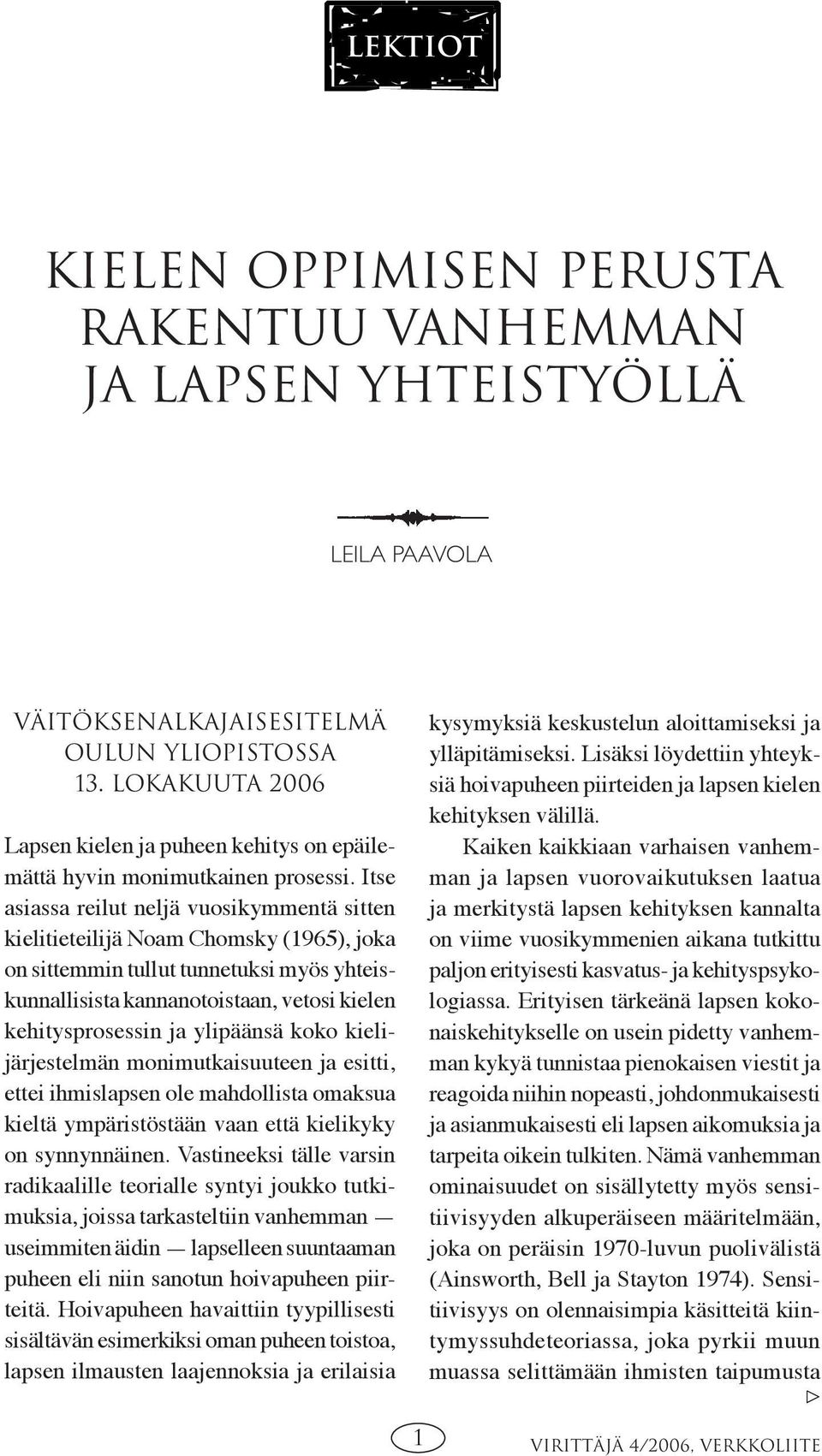 Itse asiassa reilut neljä vuosikymmentä sitten kielitieteilijä Noam Chomsky (1965), joka on sittemmin tullut tunnetuksi myös yhteiskunnallisista kannanotoistaan, vetosi kielen kehitysprosessin ja