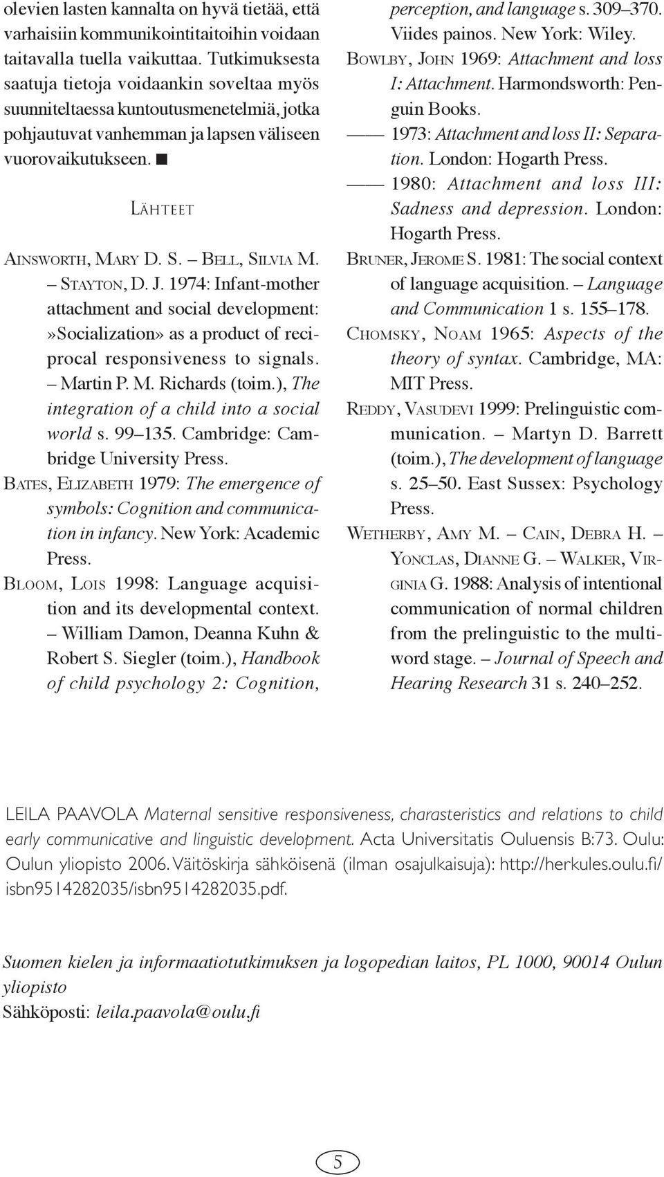 BELL, SILVIA M. STAYTON, D. J. 1974: Infant-mother attachment and social development:»socialization» as a product of reciprocal responsiveness to signals. Martin P. M. Richards (toim.