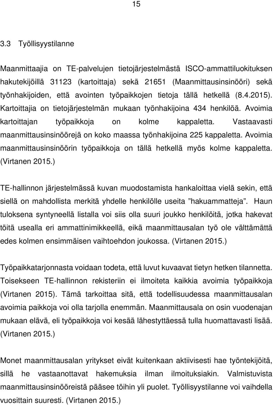 Vastaavasti maanmittausinsinöörejä on koko maassa työnhakijoina 225 kappaletta. Avoimia maanmittausinsinöörin työpaikkoja on tällä hetkellä myös kolme kappaletta. (Virtanen 2015.