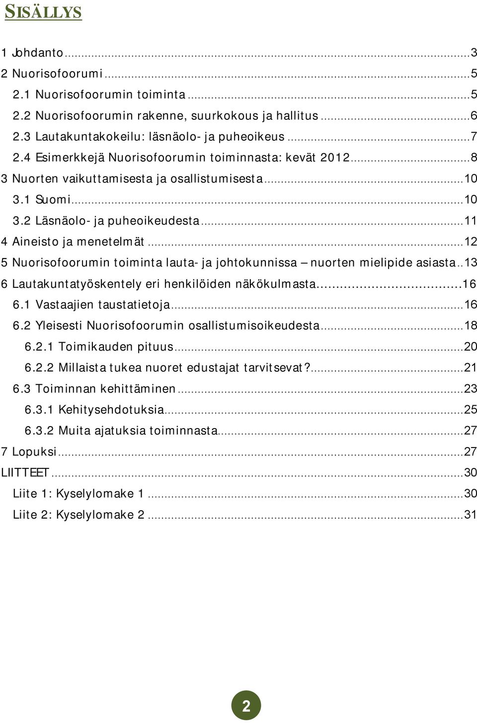 .. 12 5 Nuorisofoorumin toiminta lauta ja johtokunnissa nuorten mielipide asiasta.. 13 6 Lautakuntatyöskentely eri henkilöiden näkökulmasta.16 6.1 Vastaajien taustatietoja... 16 6.