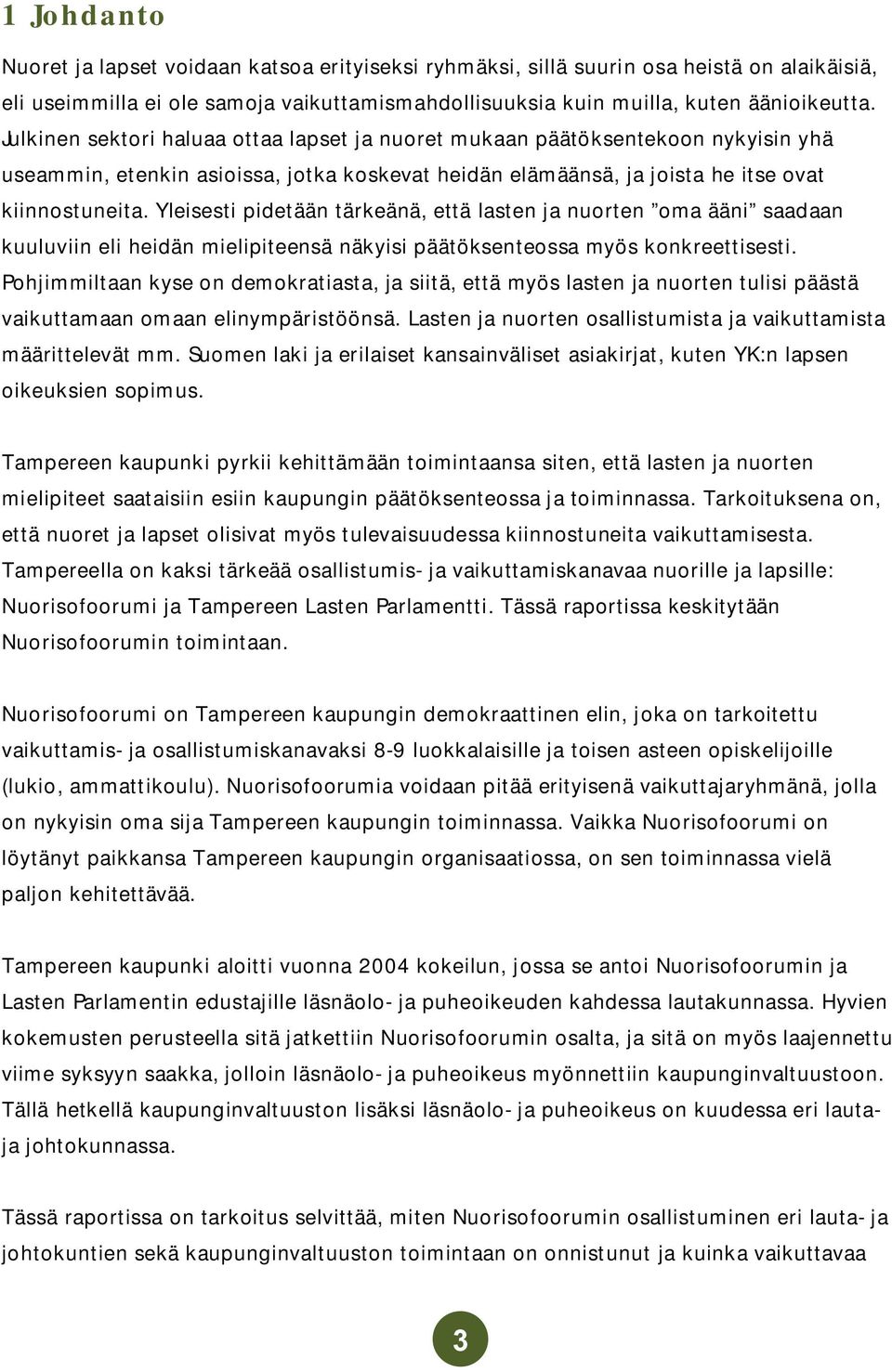 Yleisesti pidetään tärkeänä, että lasten ja nuorten oma ääni saadaan kuuluviin eli heidän mielipiteensä näkyisi päätöksenteossa myös konkreettisesti.