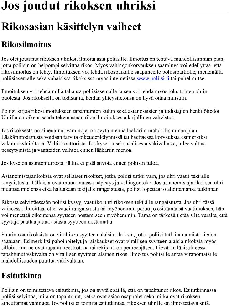 Ilmoituksen voi tehdä rikospaikalle saapuneelle poliisipartiolle, menemällä poliisiasemalle sekä vähäisissä rikoksissa myös internetissä www.poliisi.fi tai puhelimitse.