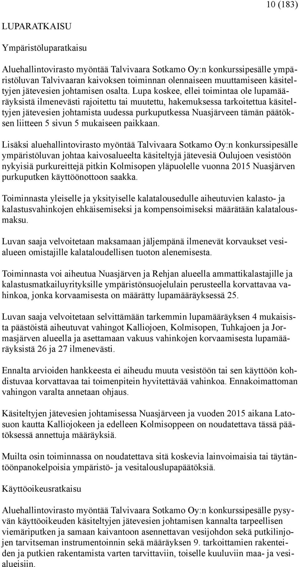 Lupa koskee, ellei toimintaa ole lupamääräyksistä ilmenevästi rajoitettu tai muutettu, hakemuksessa tarkoitettua käsiteltyjen jätevesien johtamista uudessa purkuputkessa Nuasjärveen tämän päätöksen