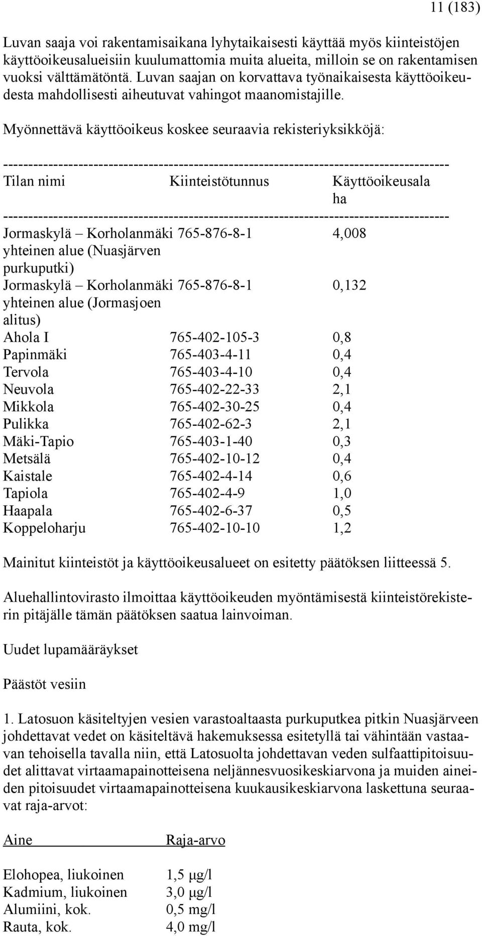 Myönnettävä käyttöoikeus koskee seuraavia rekisteriyksikköjä: ----------------------------------------------------------------------------------------- Tilan nimi Kiinteistötunnus Käyttöoikeusala ha