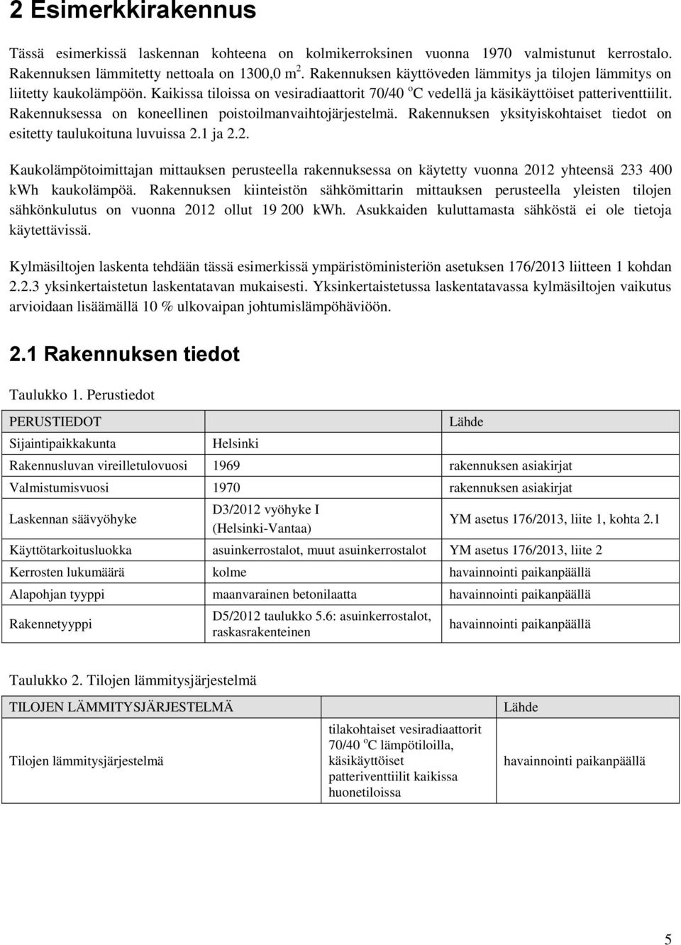 Rakennuksessa on koneellinen poistoilmanvaihtojärjestelmä. Rakennuksen yksityiskohtaiset tiedot on esitetty taulukoituna luvuissa 2.