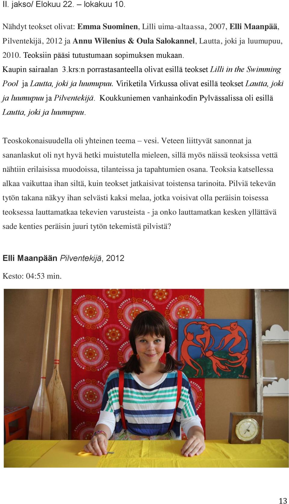 Viriketila Virkussa olivat esillä teokset Lautta, joki ja luumupuu ja Pilventekijä. Koukkuniemen vanhainkodin Pylvässalissa oli esillä Lautta, joki ja luumupuu.