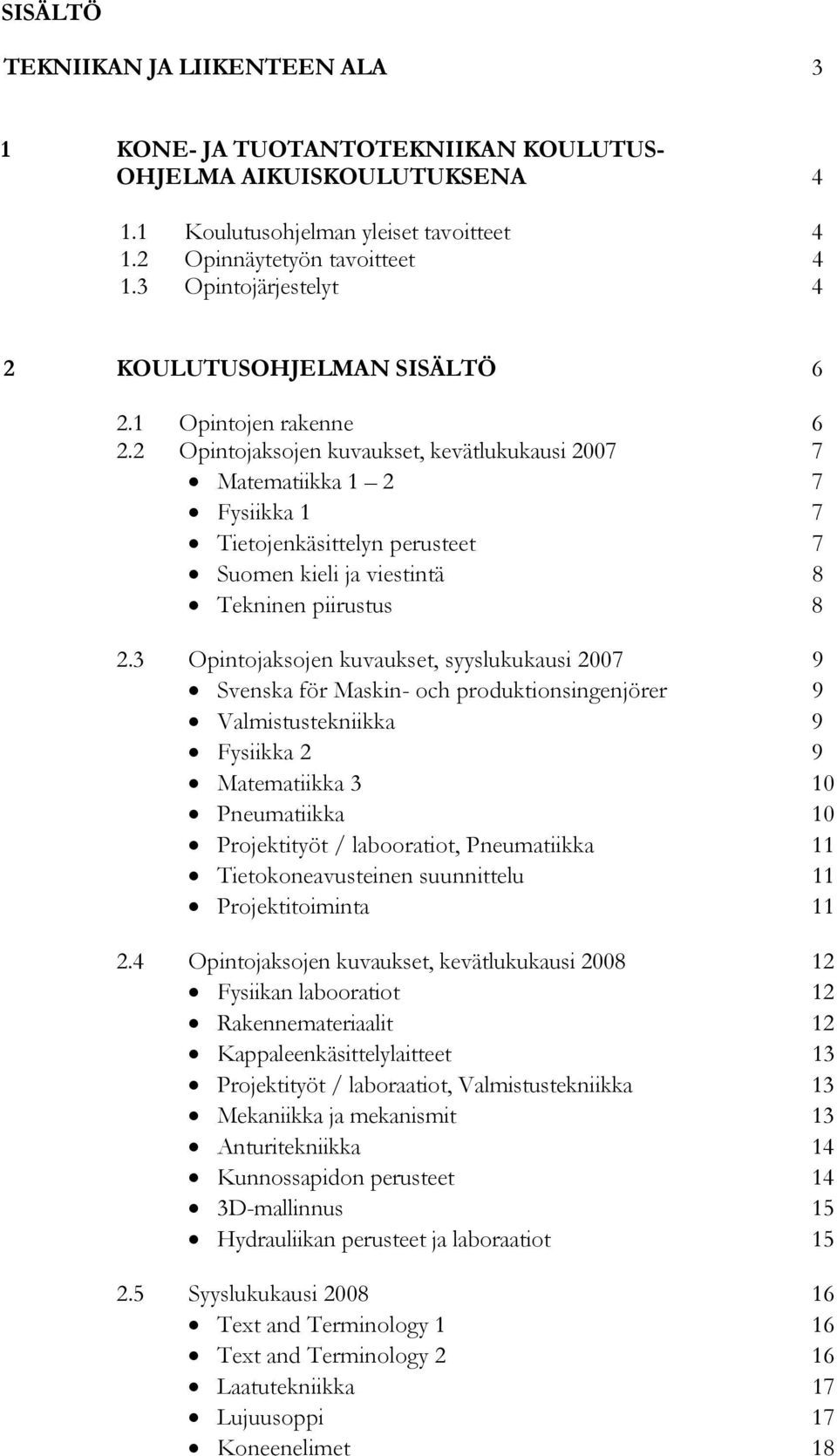 2 Opintojaksojen kuvaukset, kevätlukukausi 2007 7 Matematiikka 1 2 7 Fysiikka 1 7 Tietojenkäsittelyn perusteet 7 Suomen kieli ja viestintä 8 Tekninen piirustus 8 2.