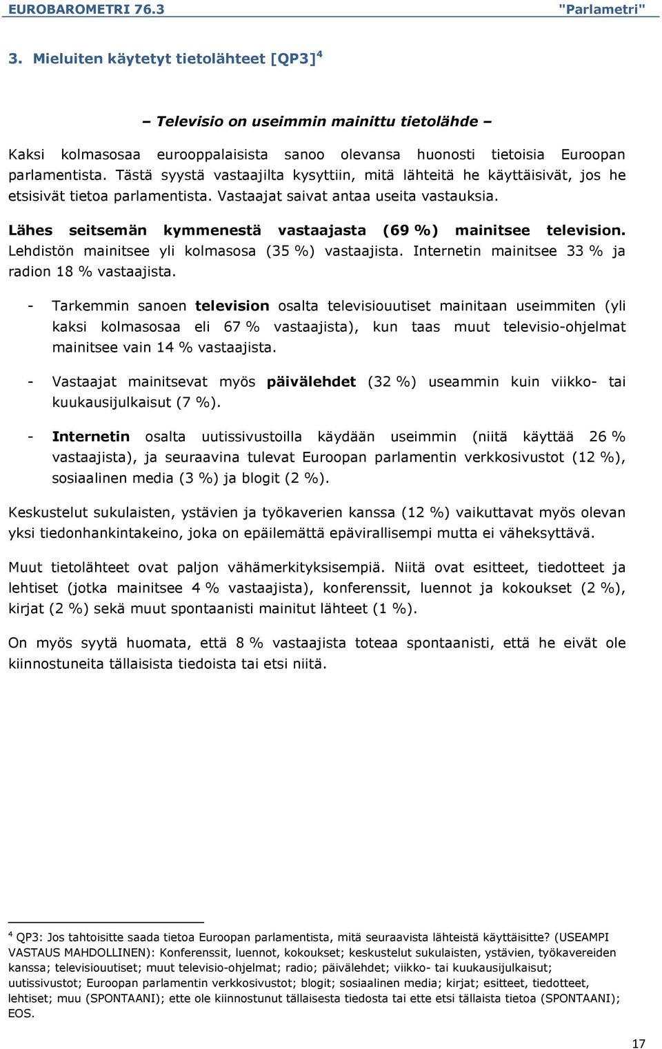 Lähes seitsemän kymmenestä vastaajasta (69%) mainitsee television. Lehdistön mainitsee yli kolmasosa (35%) vastaajista. Internetin mainitsee 33 % ja radion 18 % vastaajista.