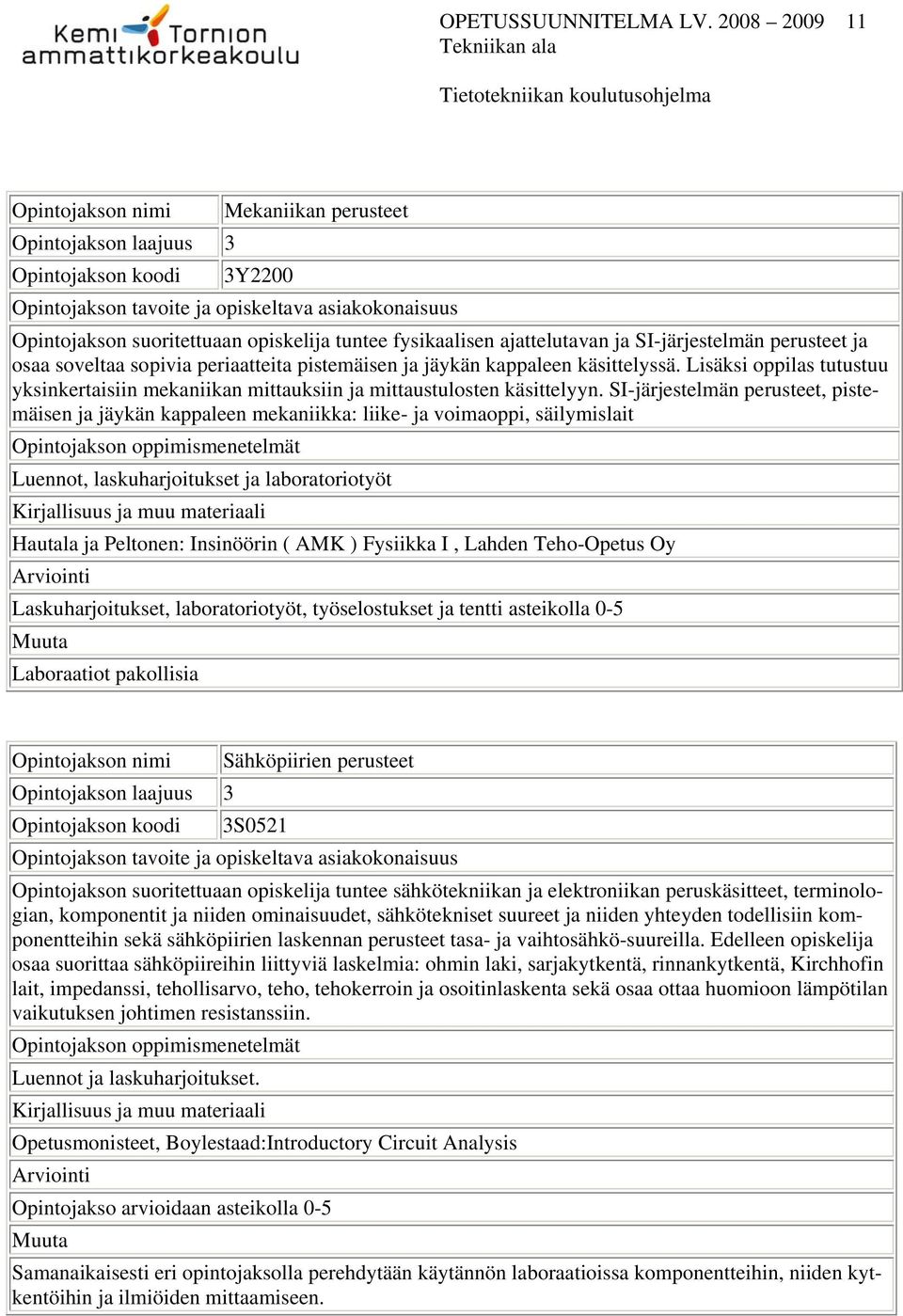 sopivia periaatteita pistemäisen ja jäykän kappaleen käsittelyssä. Lisäksi oppilas tutustuu yksinkertaisiin mekaniikan mittauksiin ja mittaustulosten käsittelyyn.