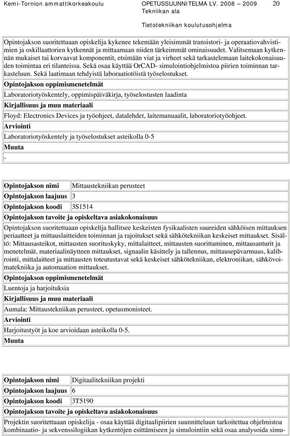 Valitsemaan kytkennän mukaiset tai korvaavat komponentit, etsimään viat ja virheet sekä tarkastelemaan laitekokonaisuuden toimintaa eri tilanteissa.
