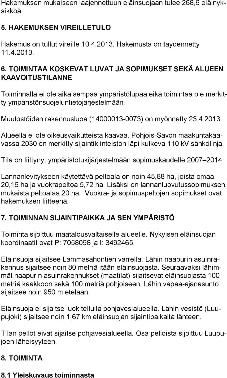 Muutostöiden rakennuslupa (14000013-0073) on myönnetty 23.4.2013. Alueella ei ole oikeusvaikutteista kaavaa.