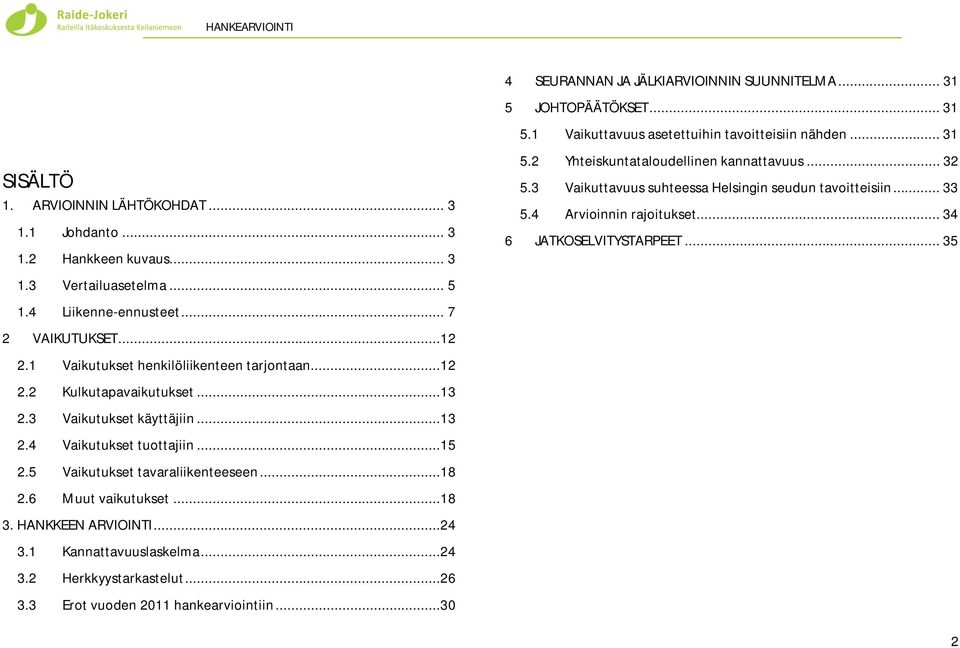 1 Kannattavuuslaskelma...24 3.2 Herkkyystarkastelut...26 3.3 Erot vuoden 2011 hankearviointiin...30 4 SEURANNAN JA JÄLKIARVIOINNIN SUUNNITELMA... 31 5 JOHTOPÄÄTÖKSET... 31 5.1 Vaikuttavuus asetettuihin tavoitteisiin nähden.