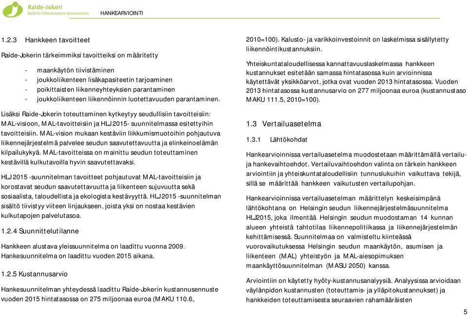 Lisäksi Raide-Jokerin toteuttaminen kytkeytyy seudullisiin tavoitteisiin: MAL-visioon, MAL-tavoitteisiin ja HLJ 2015- suunnitelmassa esitettyihin tavoitteisiin.