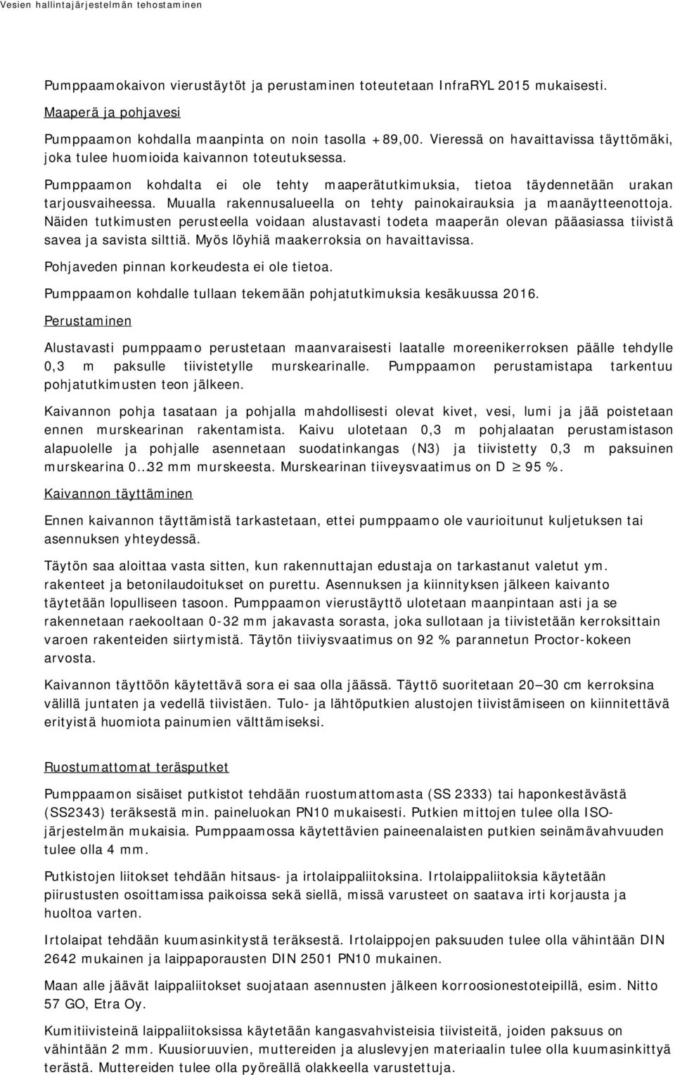 Muualla rakennusalueella on tehty painokairauksia ja maanäytteenottoja. Näiden tutkimusten perusteella voidaan alustavasti todeta maaperän olevan pääasiassa tiivistä savea ja savista silttiä.