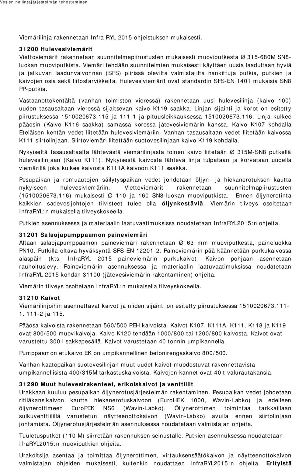 Viemäri tehdään suunnitelmien mukaisesti käyttäen uusia laadultaan hyviä ja jatkuvan laadunvalvonnan (SFS) piirissä olevilta valmistajilta hankittuja putkia, putkien ja kaivojen osia sekä