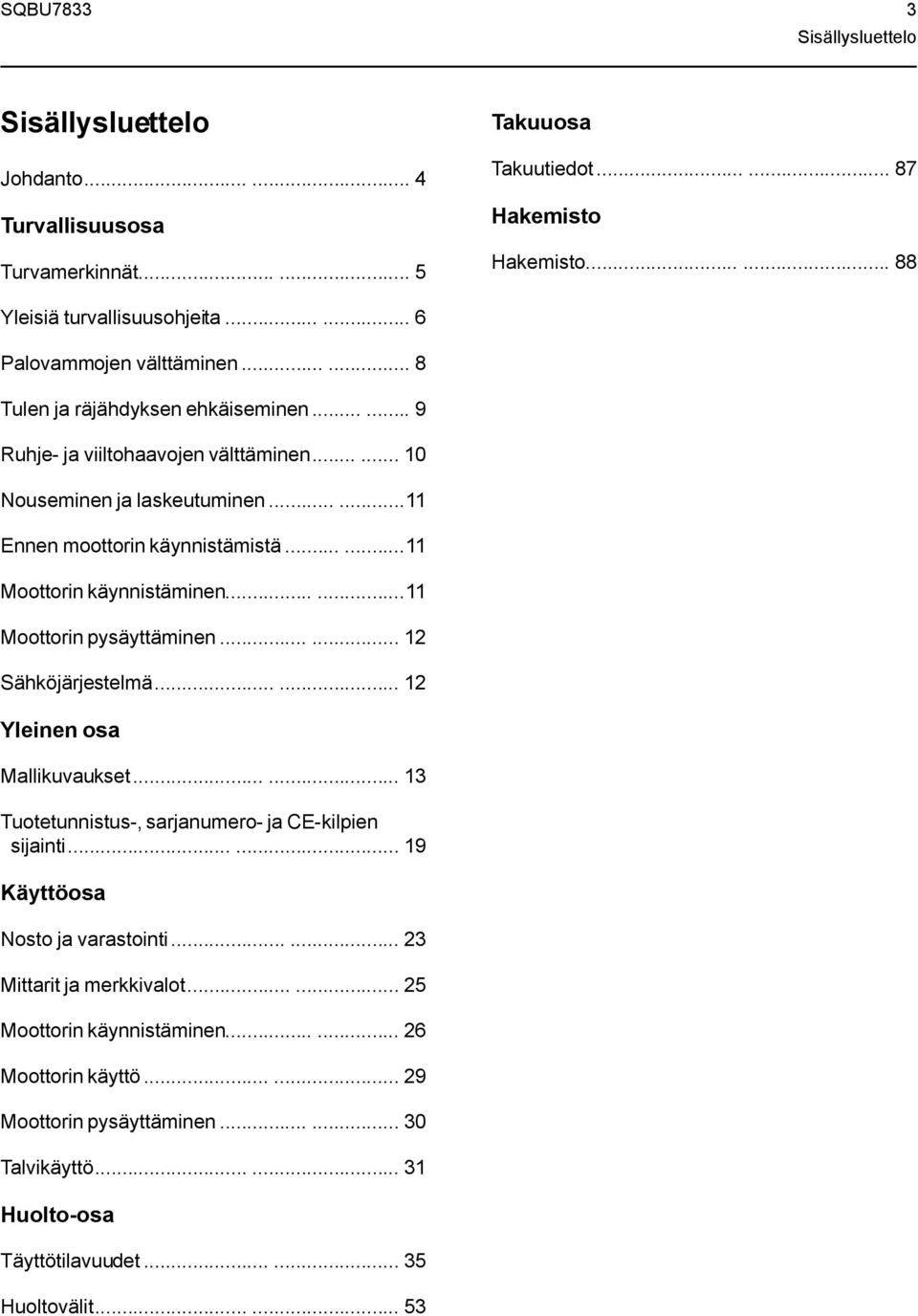 .....11 Moottorin käynnistäminen......11 Moottorin pysäyttäminen...... 12 Sähköjärjestelmä...... 12 Yleinen osa Mallikuvaukset...... 13 Tuotetunnistus-, sarjanumero- ja CE-kilpien sijainti.