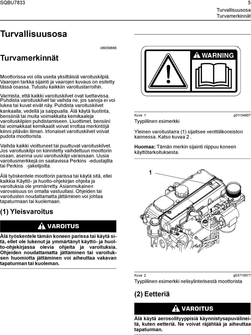 Puhdista varoituskilvet tai vaihda ne, jos sanoja ei voi lukea tai kuvat eivät näy. Puhdista varoituskilvet kankaalla, vedellä ja saippualla.