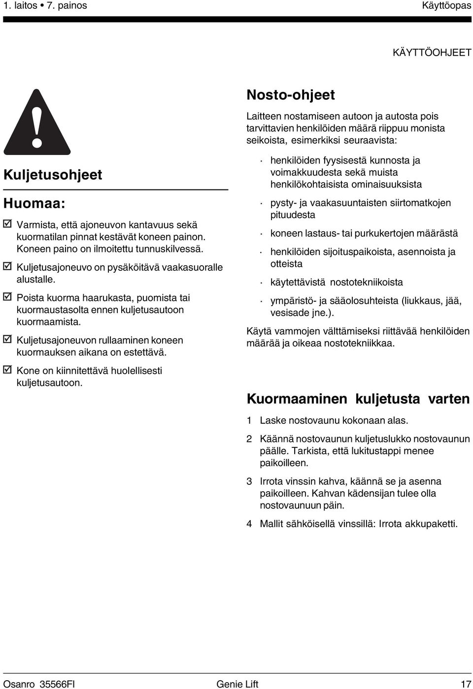 Varmista, että ajoneuvon kantavuus sekä kuormatilan pinnat kestävät koneen painon. Koneen paino on ilmoitettu tunnuskilvessä. Kuljetusajoneuvo on pysäköitävä vaakasuoralle alustalle.