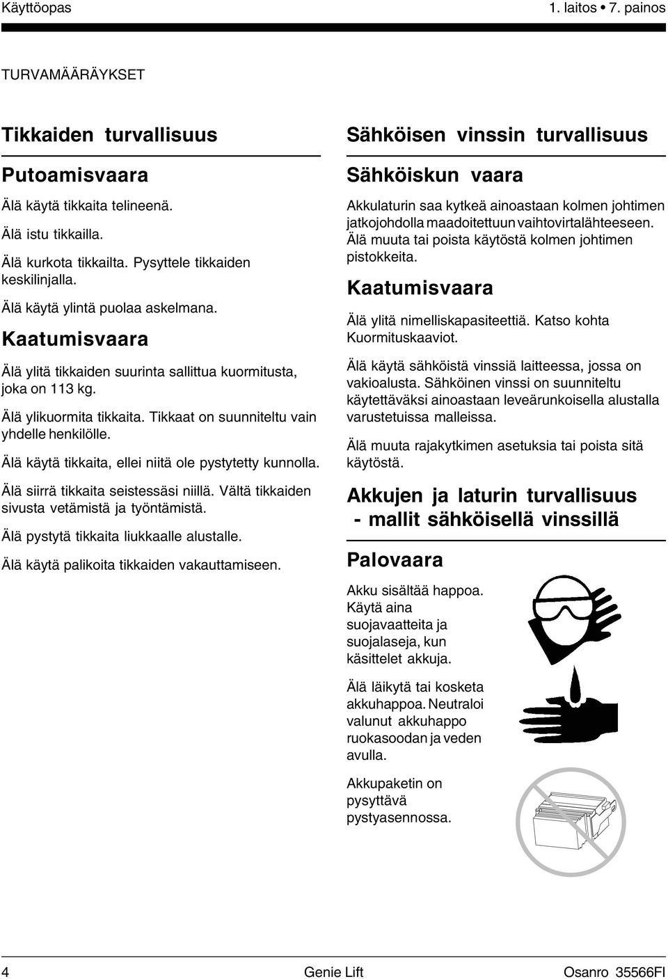 Älä käytä tikkaita, ellei niitä ole pystytetty kunnolla. Älä siirrä tikkaita seistessäsi niillä. Vältä tikkaiden sivusta vetämistä ja työntämistä. Älä pystytä tikkaita liukkaalle alustalle.