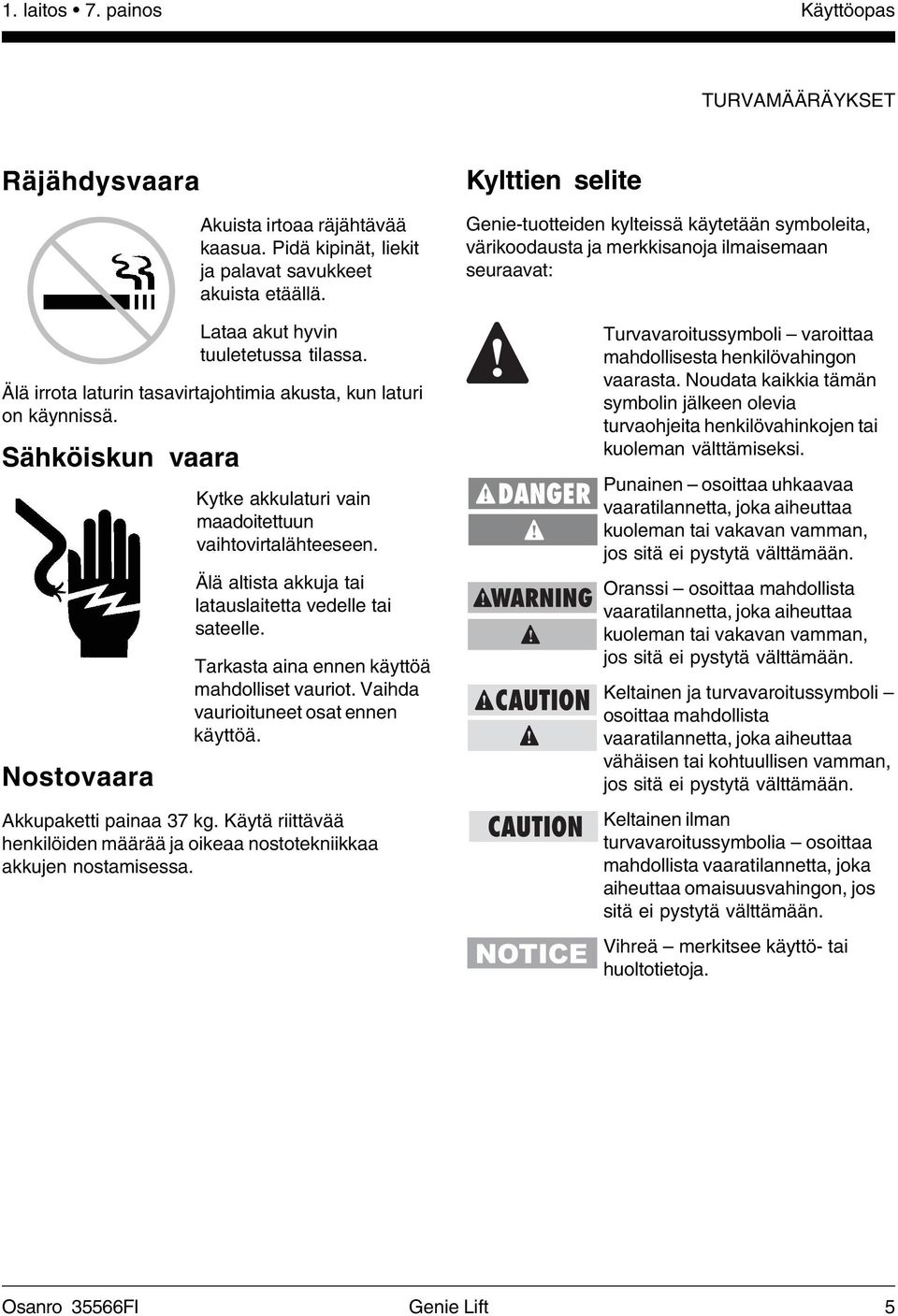 Älä irrota laturin tasavirtajohtimia akusta, kun laturi on käynnissä. Sähköiskun vaara Nostovaara Kytke akkulaturi vain maadoitettuun vaihtovirtalähteeseen.