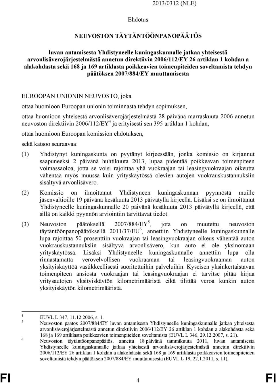 toiminnasta tehdyn sopimuksen, ottaa huomioon yhteisestä arvonlisäverojärjestelmästä 28 päivänä marraskuuta 2006 annetun neuvoston direktiivin 2006/112/EY 4 ja erityisesti sen 395 artiklan 1 kohdan,