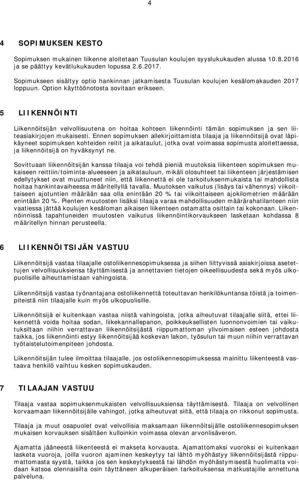 5 LIIKENNÖINTI Liikennöitsijän velvollisuutena on hoitaa kohteen liikennöinti tämän sopimuksen ja sen liiteasiakirjojen mukaisesti.