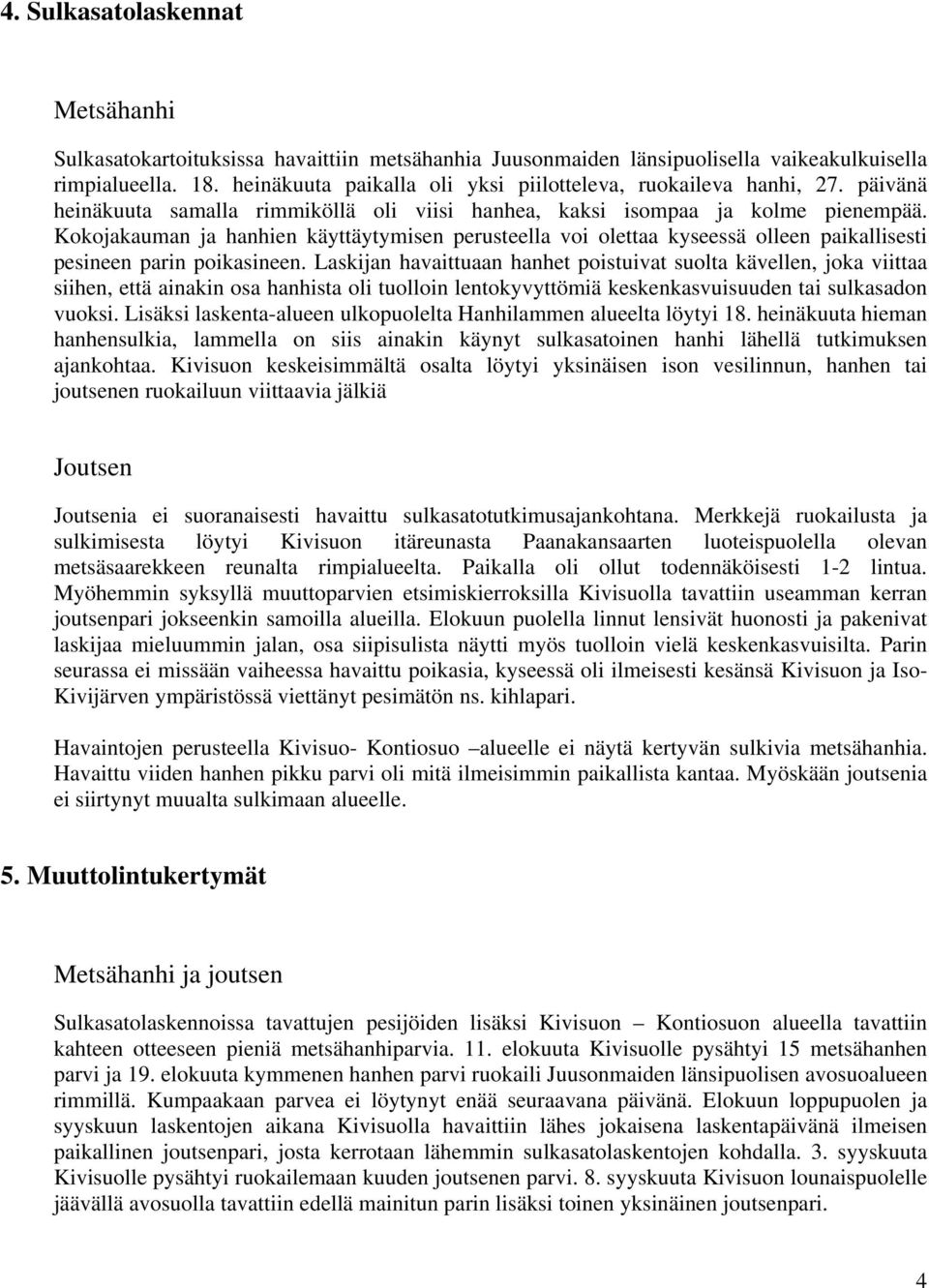 Kokojakauman ja hanhien käyttäytymisen perusteella voi olettaa kyseessä olleen paikallisesti pesineen parin poikasineen.