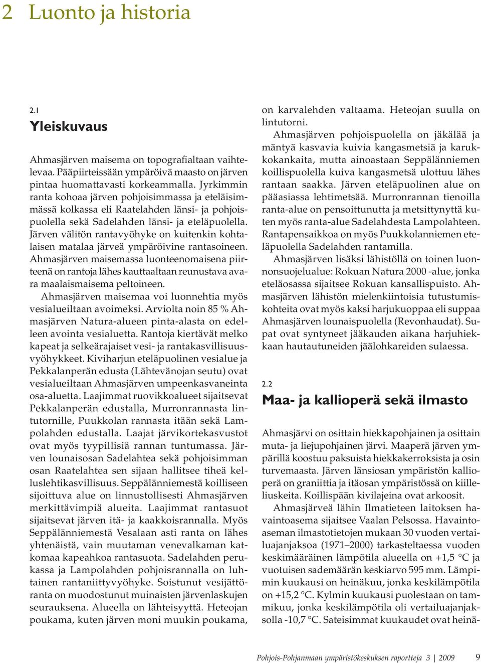 Järven välitön rantavyöhyke on kuitenkin kohtalaisen matalaa järveä ympäröivine rantasoineen.