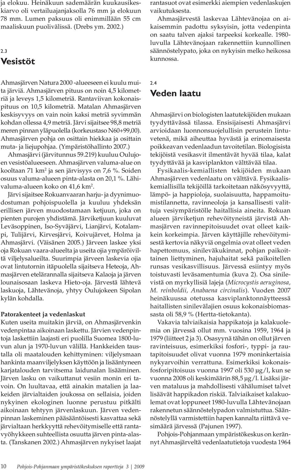 Ahmasjärvestä laskevaa Lähtevänojaa on aikaisemmin padottu syksyisin, jotta vedenpinta on saatu talven ajaksi tarpeeksi korkealle.