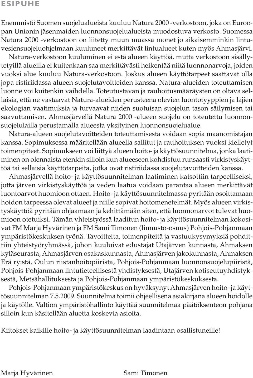 Natura-verkostoon kuuluminen ei estä alueen käyttöä, mutta verkostoon sisällytetyillä alueilla ei kuitenkaan saa merkittävästi heikentää niitä luonnonarvoja, joiden vuoksi alue kuuluu