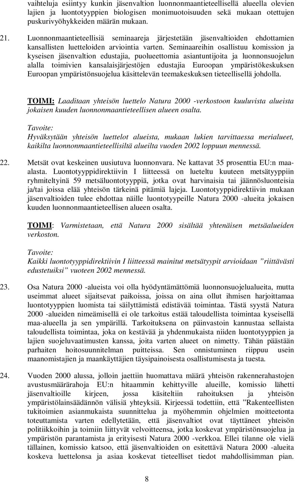 Seminaareihin osallistuu komission ja kyseisen jäsenvaltion edustajia, puolueettomia asiantuntijoita ja luonnonsuojelun alalla toimivien kansalaisjärjestöjen edustajia Euroopan ympäristökeskuksen