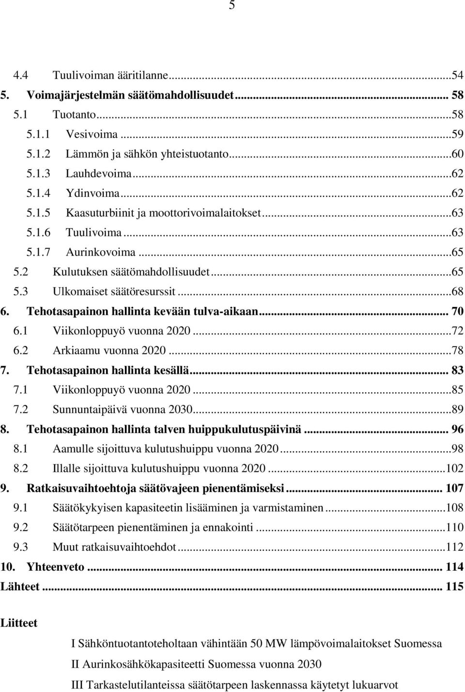 Tehotasapainon hallinta kevään tulva-aikaan... 70 6.1 Viikonloppuyö vuonna 2020...72 6.2 Arkiaamu vuonna 2020...78 7. Tehotasapainon hallinta kesällä... 83 7.1 Viikonloppuyö vuonna 2020...85 7.