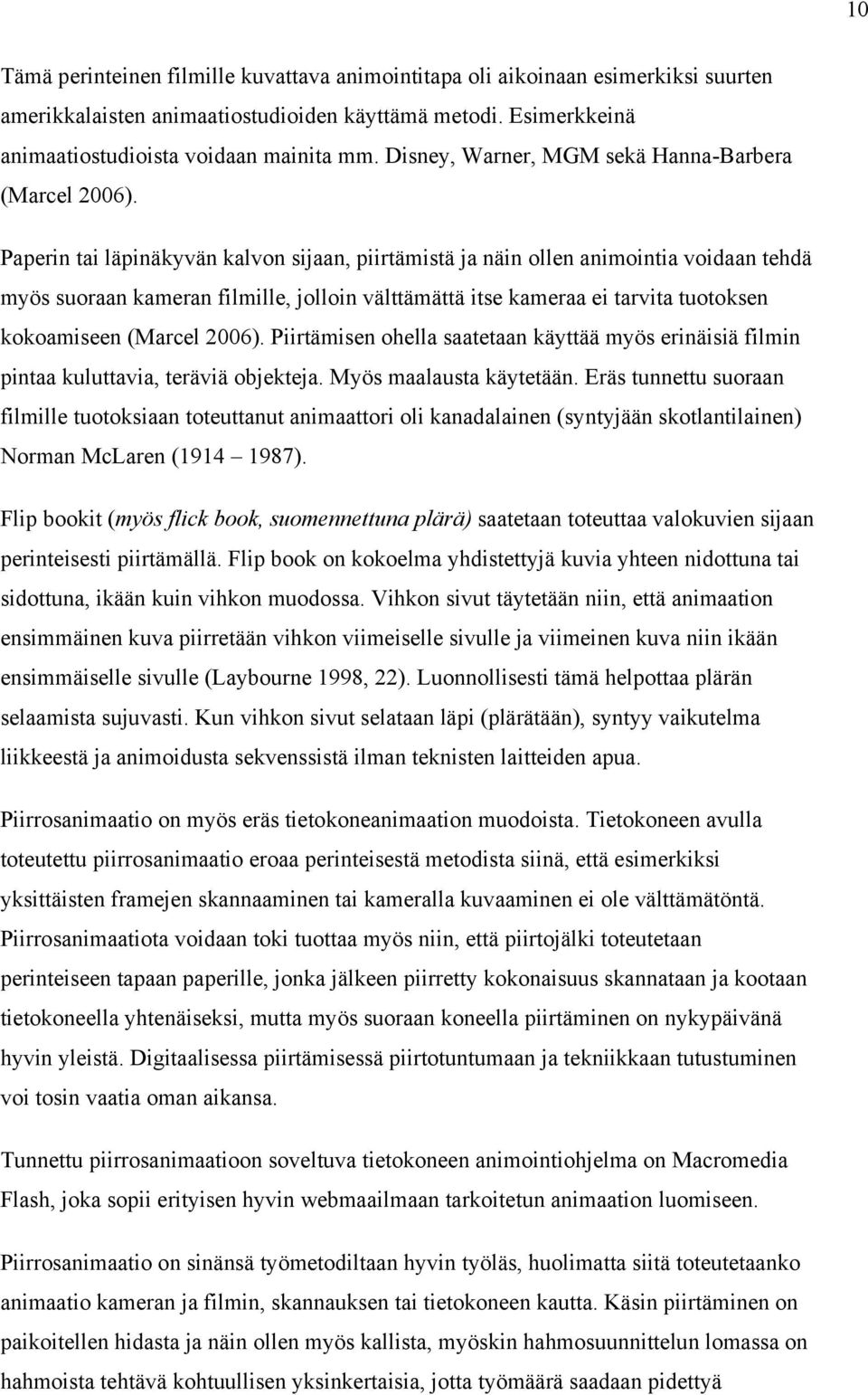 Paperin tai läpinäkyvän kalvon sijaan, piirtämistä ja näin ollen animointia voidaan tehdä myös suoraan kameran filmille, jolloin välttämättä itse kameraa ei tarvita tuotoksen kokoamiseen (Marcel