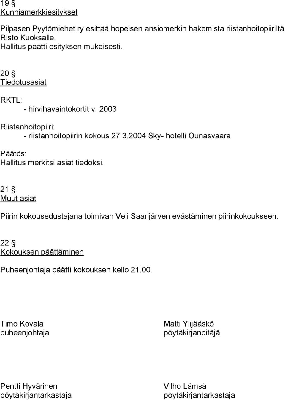 Riistanhoitopiiri: - riistanhoitopiirin kokous 27.3.2004 Sky- hotelli Ounasvaara Hallitus merkitsi asiat tiedoksi.