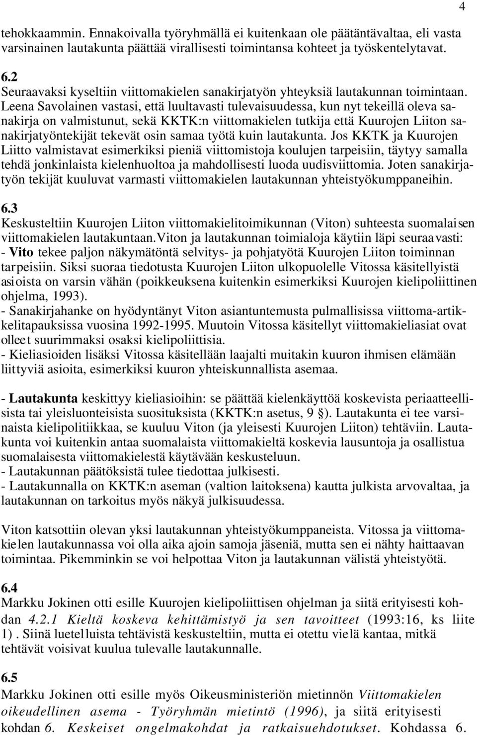 Leena Savolainen vastasi, että luultavasti tulevaisuudessa, kun nyt tekeillä oleva sanakirja on valmistunut, sekä KKTK:n viittomakielen tutkija että Kuurojen Liiton sanakirjatyöntekijät tekevät osin