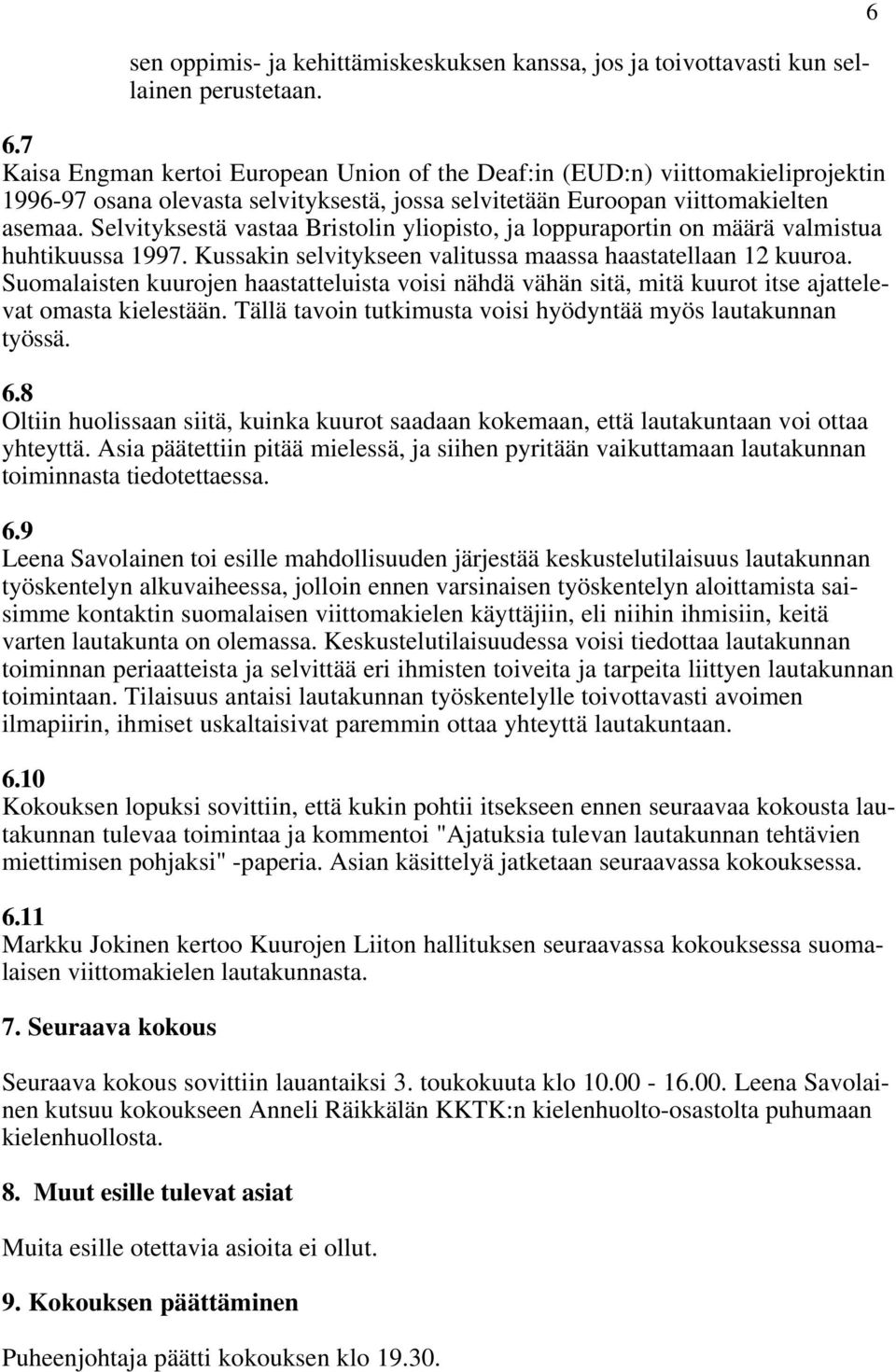 Selvityksestä vastaa Bristolin yliopisto, ja loppuraportin on määrä valmistua huhtikuussa 1997. Kussakin selvitykseen valitussa maassa haastatellaan 12 kuuroa.