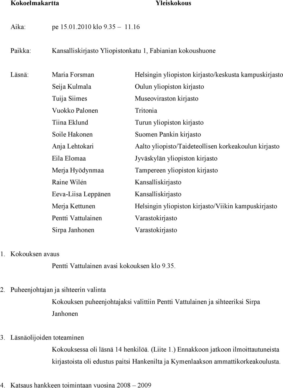 Museoviraston kirjasto Vuokko Palonen Tritonia Tiina Eklund Turun yliopiston kirjasto Soile Hakonen Suomen Pankin kirjasto Anja Lehtokari Aalto yliopisto/taideteollisen korkeakoulun kirjasto Eila