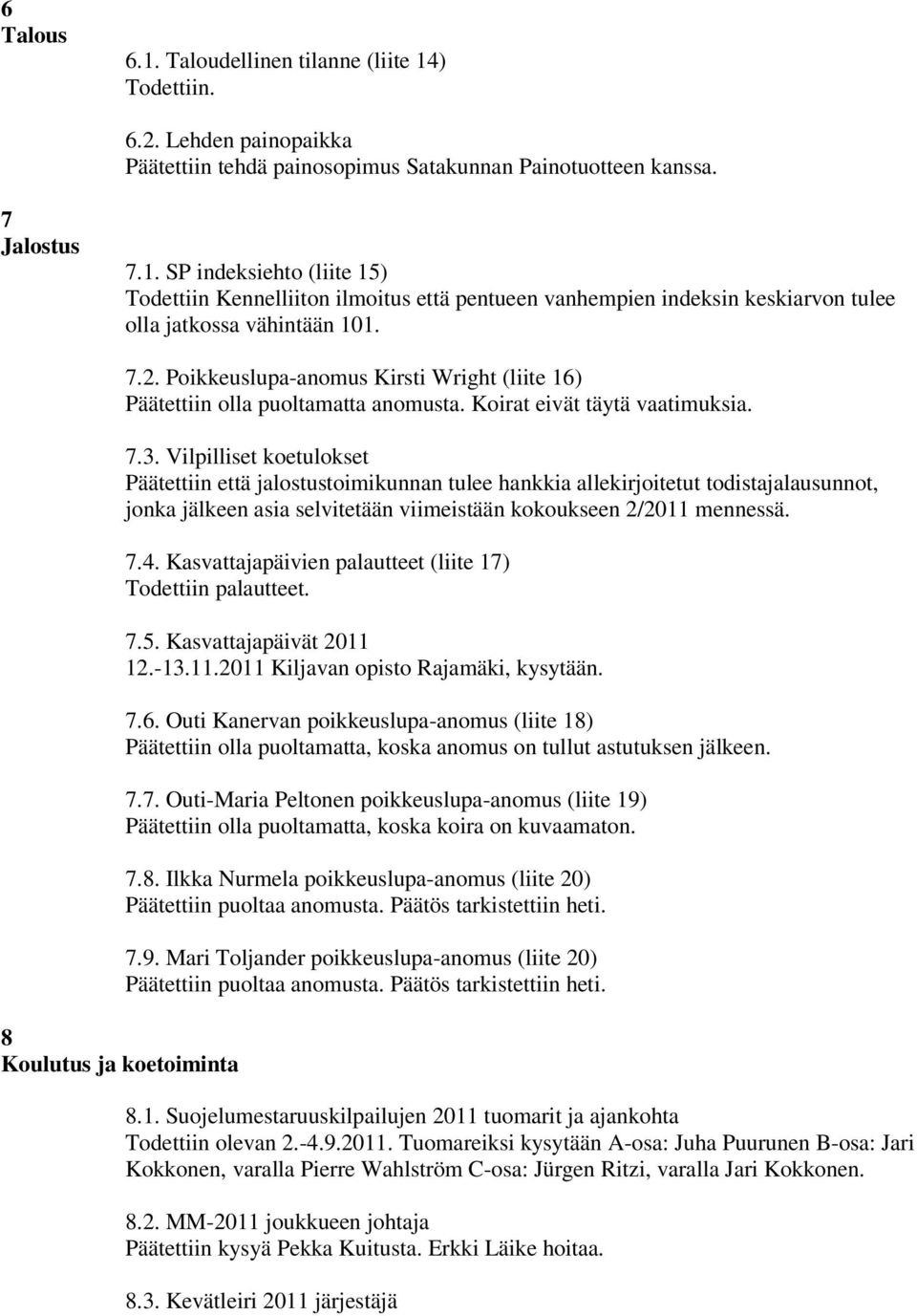 Vilpilliset koetulokset Päätettiin että jalostustoimikunnan tulee hankkia allekirjoitetut todistajalausunnot, jonka jälkeen asia selvitetään viimeistään kokoukseen 2/2011 mennessä. 7.4.