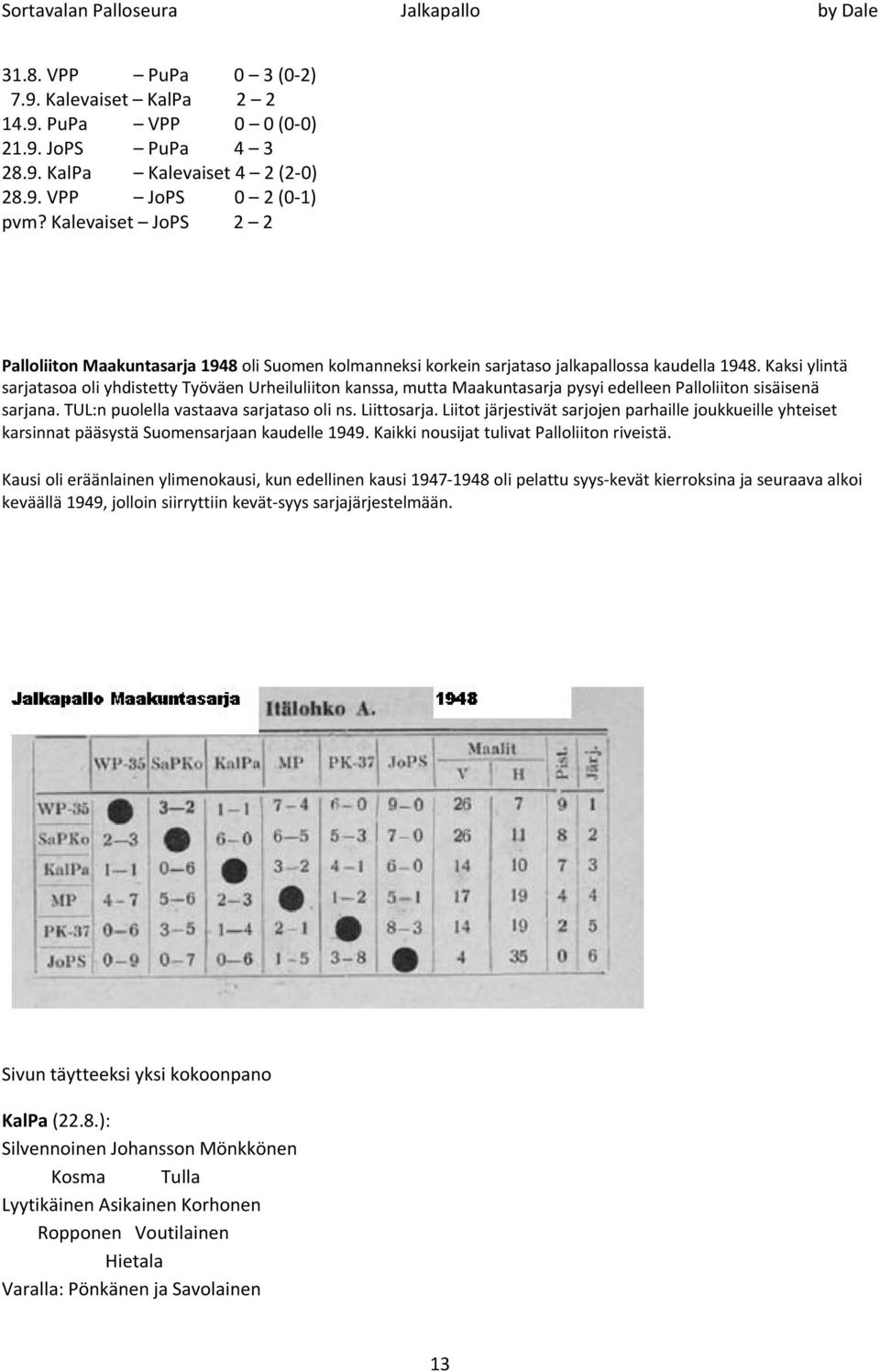 Kaksi ylintä sarjatasoa oli yhdistetty TyÅvÄen Urheiluliiton kanssa, mutta Maakuntasarja pysyi edelleen Palloliiton sisäisenä sarjana. TUL:n puolella vastaava sarjataso oli ns. Liittosarja.