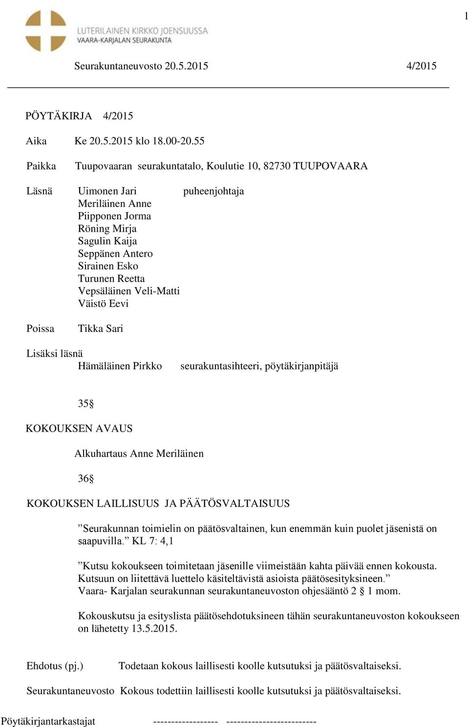 Reetta Vepsäläinen Veli-Matti Väistö Eevi Poissa Tikka Sari Lisäksi läsnä Hämäläinen Pirkko seurakuntasihteeri, pöytäkirjanpitäjä 35 KOKOUKSEN AVAUS Alkuhartaus Anne Meriläinen 36 KOKOUKSEN