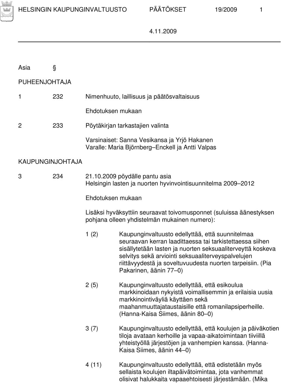 2009 pöydälle pantu asia Helsingin lasten ja nuorten hyvinvointisuunnitelma 2009 2012 Ehdotuksen mukaan Lisäksi hyväksyttiin seuraavat toivomusponnet (suluissa äänestyksen pohjana olleen yhdistelmän