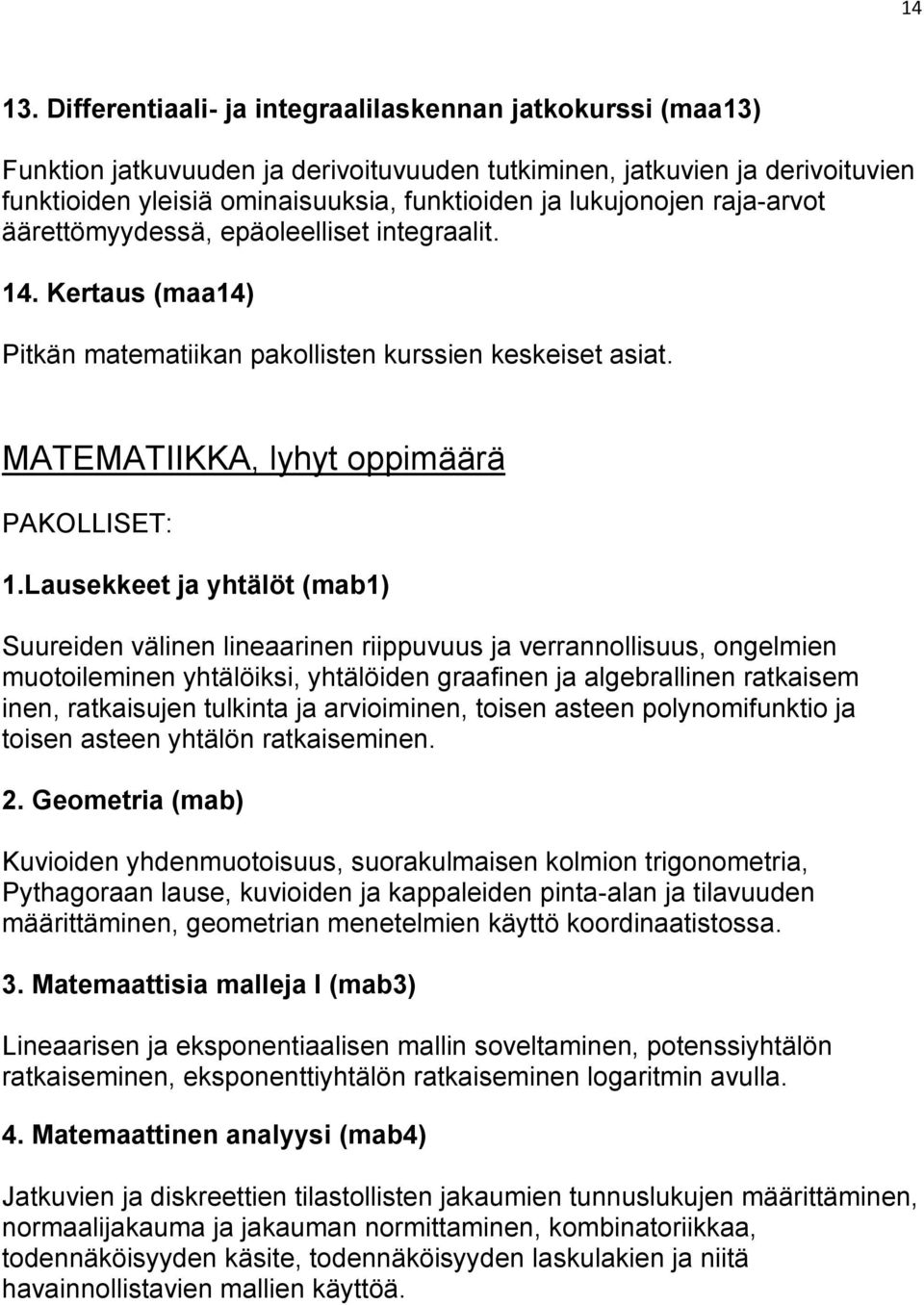 raja-arvot äärettömyydessä, epäoleelliset integraalit. 14. Kertaus (maa14) Pitkän matematiikan pakollisten kurssien keskeiset asiat. MATEMATIIKKA, lyhyt oppimäärä PAKOLLISET: 1.