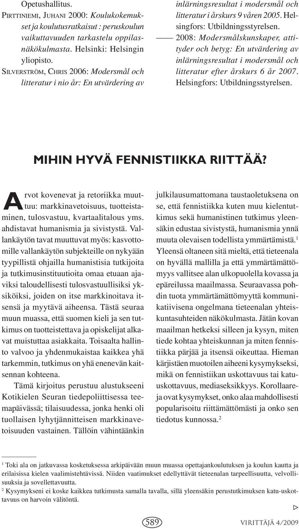 2008: Modersmålskunskaper, attityder och betyg: En utvärdering av inlärningsresultat i modersmål och litteratur efter årskurs 6 år 2007. Helsingfors: Utbildningsstyrelsen.