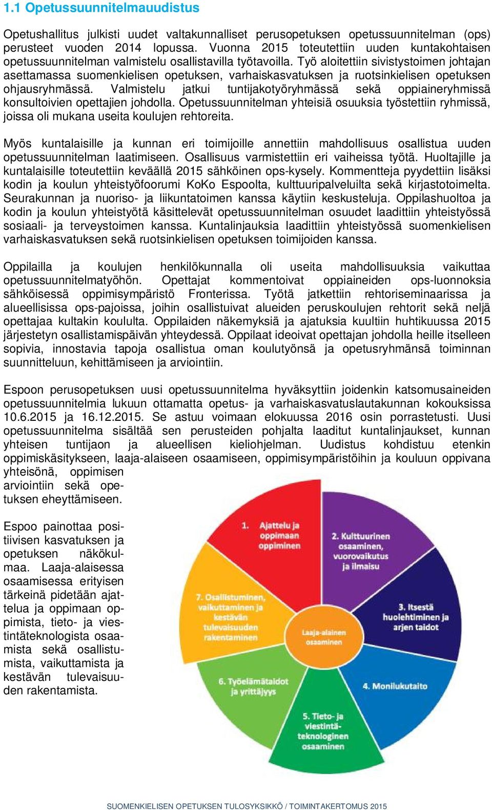 Työ aloitettiin sivistystoimen johtajan asettamassa suomenkielisen opetuksen, varhaiskasvatuksen ja ruotsinkielisen opetuksen ohjausryhmässä.