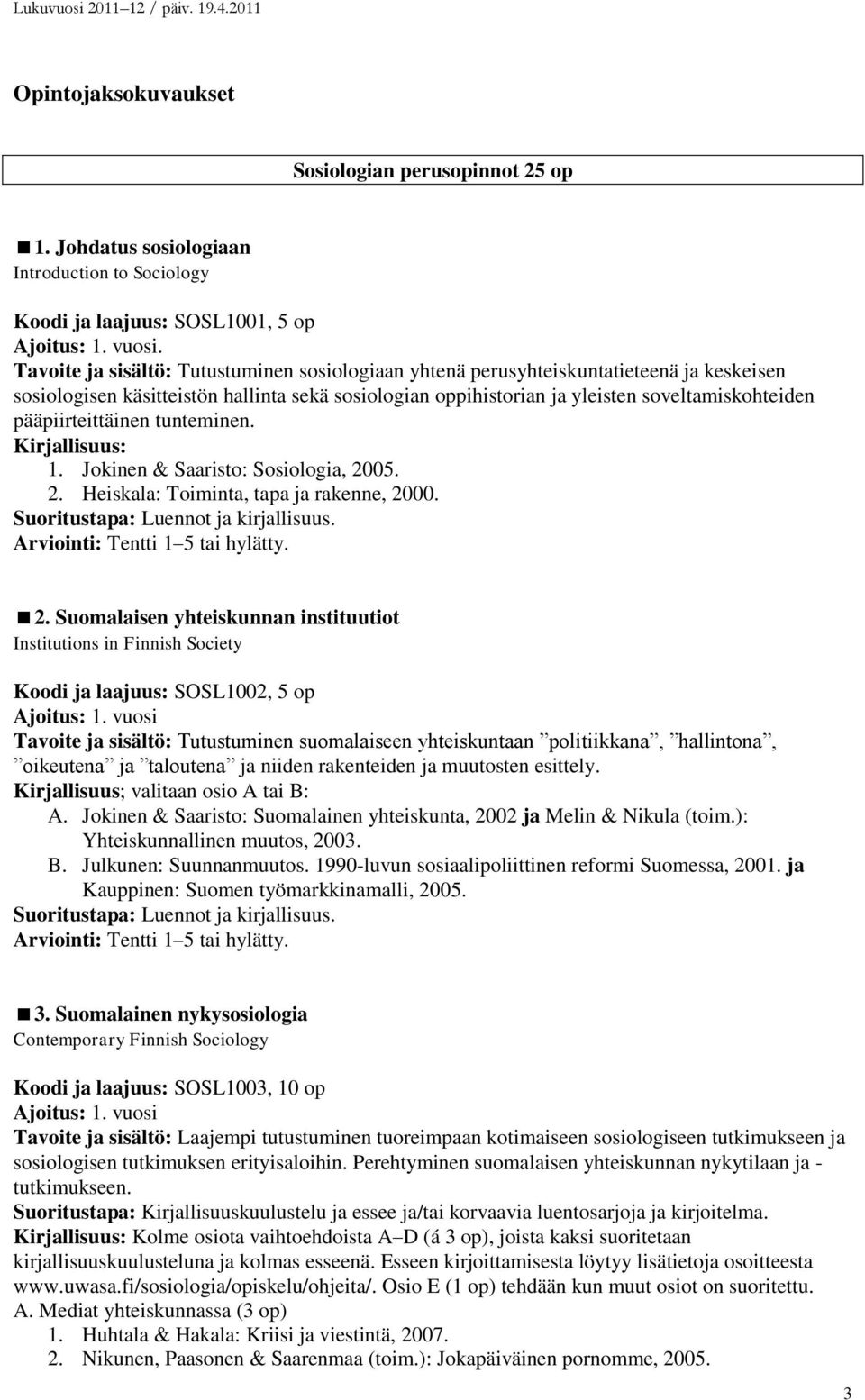 pääpiirteittäinen tunteminen. 1. Jokinen & Saaristo: Sosiologia, 2005. 2. Heiskala: Toiminta, tapa ja rakenne, 2000. 2. Suomalaisen yhteiskunnan instituutiot Institutions in Finnish Society Koodi ja laajuus: SOSL1002, 5 op Ajoitus: 1.