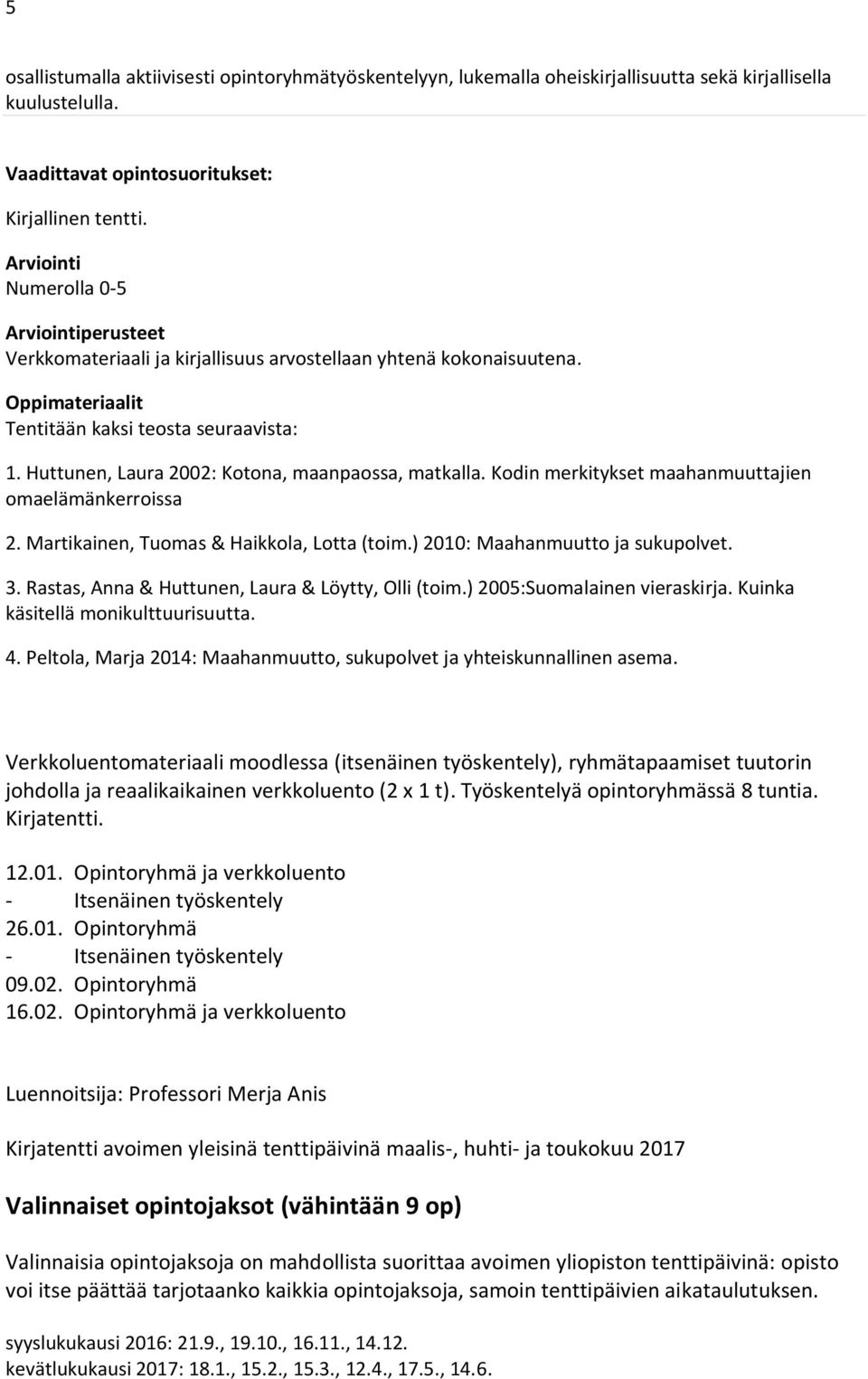 Kodin merkitykset maahanmuuttajien omaelämänkerroissa 2. Martikainen, Tuomas & Haikkola, Lotta (toim.) 2010: Maahanmuutto ja sukupolvet. 3. Rastas, Anna & Huttunen, Laura & Löytty, Olli (toim.