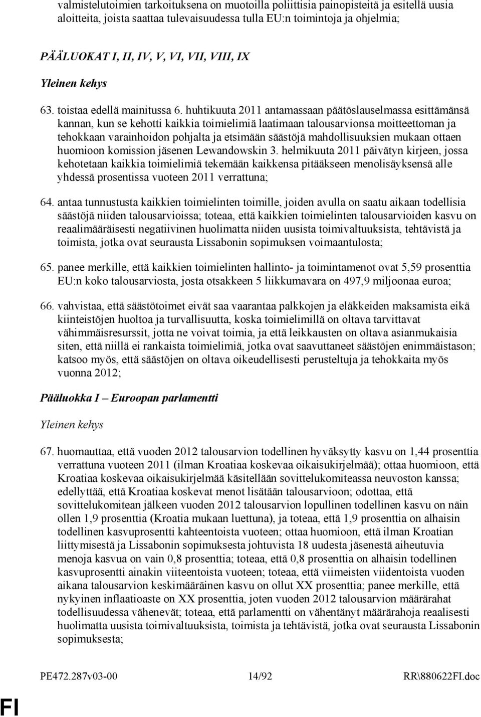 huhtikuuta 2011 antamassaan päätöslauselmassa esittämänsä kannan, kun se kehotti kaikkia toimielimiä laatimaan talousarvionsa moitteettoman ja tehokkaan varainhoidon pohjalta ja etsimään säästöjä