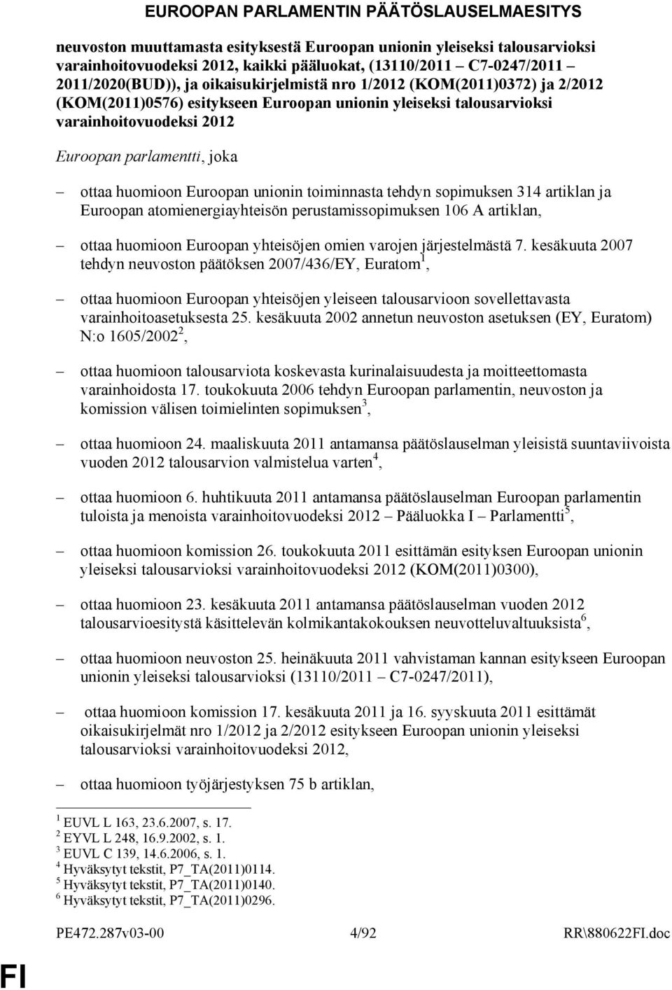 ottaa huomioon Euroopan unionin toiminnasta tehdyn sopimuksen 314 artiklan ja Euroopan atomienergiayhteisön perustamissopimuksen 106 A artiklan, ottaa huomioon Euroopan yhteisöjen omien varojen