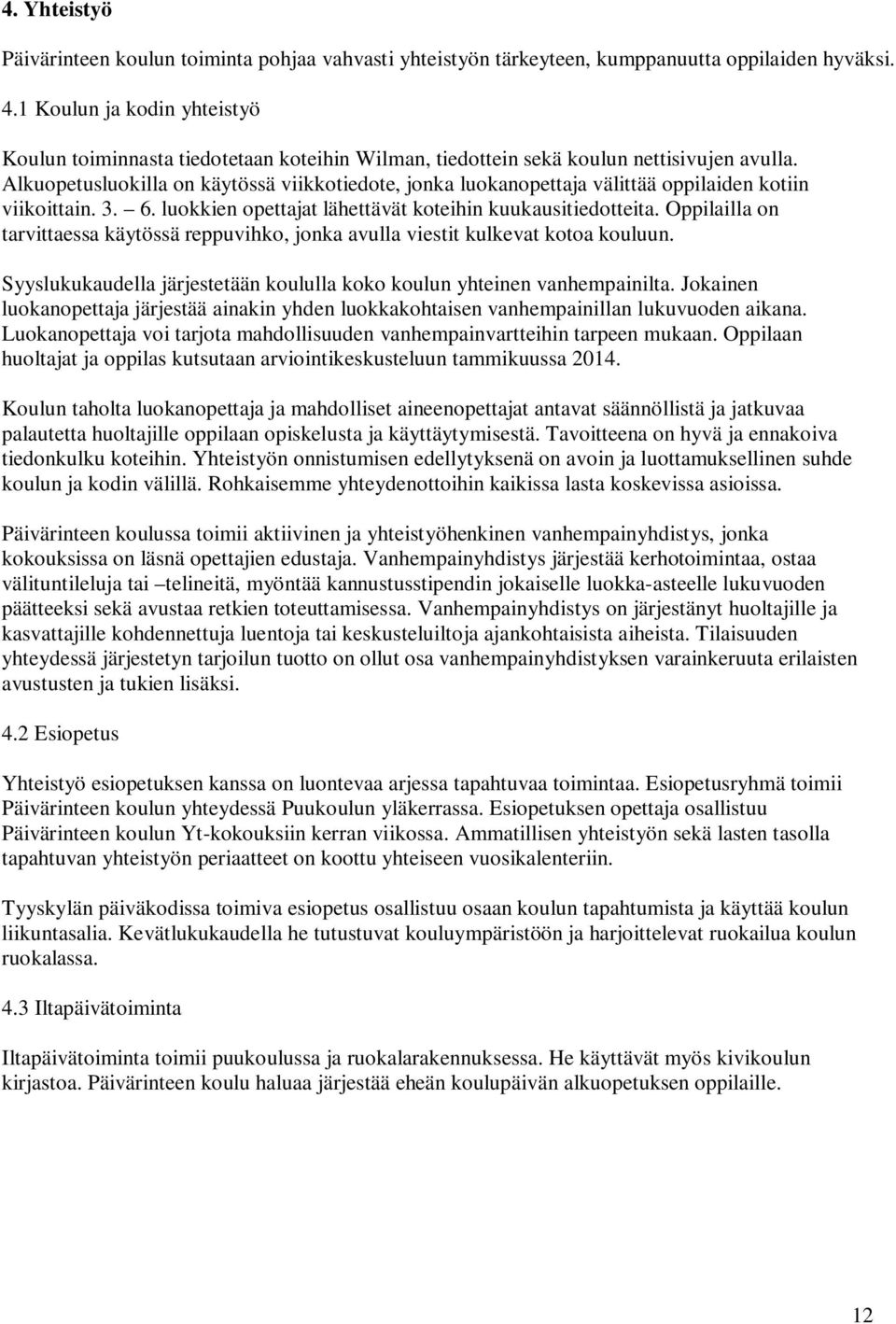 Alkuopetusluokilla on käytössä viikkotiedote, jonka luokanopettaja välittää oppilaiden kotiin viikoittain. 3. 6. luokkien opettajat lähettävät koteihin kuukausitiedotteita.